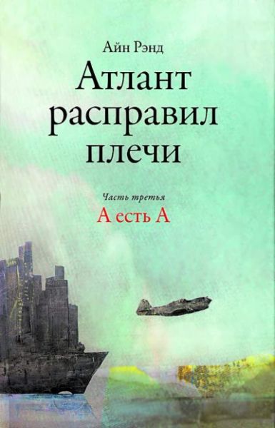 Атлант расправил плечи. Часть 3. А есть А