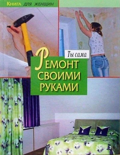 Книга для женщин. Ты сама. Ремонт своими руками.