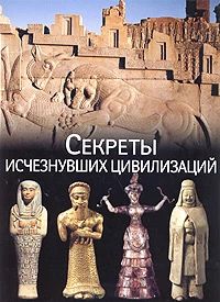 Секреты исчезнувших цивилизаций