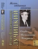 Жизнь, отданная геологии. Игорь Владимирович Лучицкий (1912-1983): Очерки. Воспоминания. Материалы