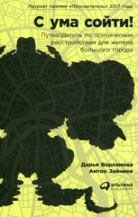 С ума сойти! Путеводитель по психическим расстройствам для жителя большого города