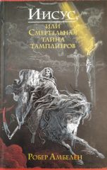 Иисус или смертельная тайна тамплиеров