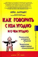 Как говорить с кем угодно и о чем угодно. Психология успешного общения. Технологии эффективных коммуникаций