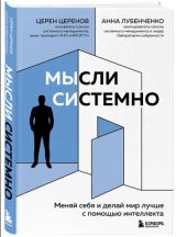 Мысли системно. Меняй себя и делай мир лучше с помощью интеллекта