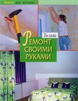Книга для женщин. Ты сама. Ремонт своими руками.
