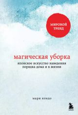 Магическая уборка. Японское искусство наведения порядка дома и в жизни